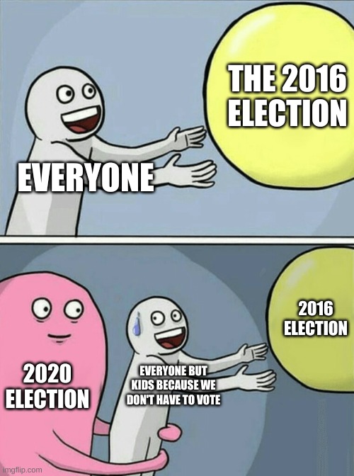 Running Away Balloon | THE 2016 ELECTION; EVERYONE; 2016 ELECTION; 2020 ELECTION; EVERYONE BUT KIDS BECAUSE WE DON'T HAVE TO VOTE | image tagged in memes,running away balloon | made w/ Imgflip meme maker