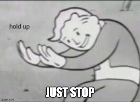 Fallout Hold Up | JUST STOP | image tagged in fallout hold up | made w/ Imgflip meme maker