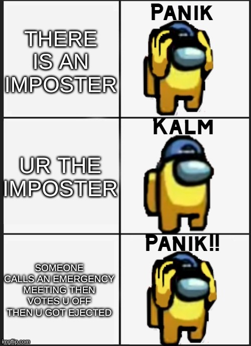 Among us Panik | THERE IS AN IMPOSTER; UR THE IMPOSTER; SOMEONE CALLS AN EMERGENCY MEETING THEN VOTES U OFF THEN U GOT EJECTED | image tagged in memes,among us panik | made w/ Imgflip meme maker
