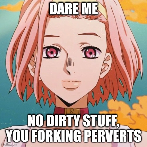 ;-; | DARE ME; NO DIRTY STUFF, YOU FORKING PERVERTS | made w/ Imgflip meme maker