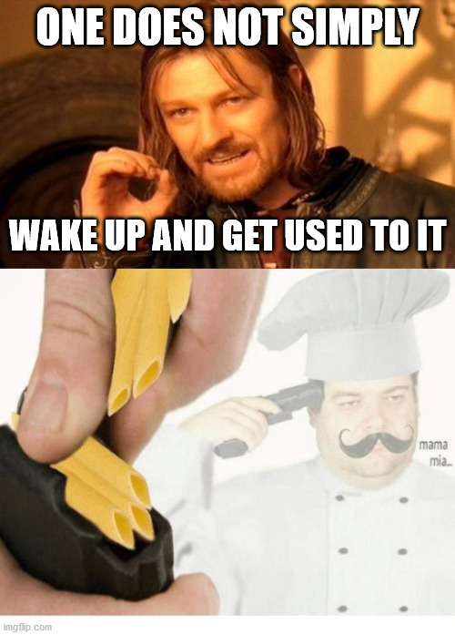 ONE DOES NOT SIMPLY; WAKE UP AND GET USED TO IT | image tagged in memes,one does not simply,mama mia suicide | made w/ Imgflip meme maker