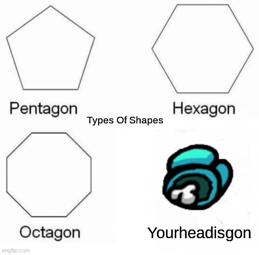 Pentagon Hexagon Octagon Meme | Types Of Shapes; Yourheadisgon | image tagged in memes,pentagon hexagon octagon | made w/ Imgflip meme maker