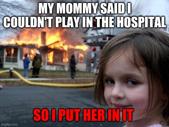 the devil | MY MOMMY SAID I COULDN'T PLAY IN THE HOSPITAL; SO I PUT HER IN IT | image tagged in memes,disaster girl | made w/ Imgflip meme maker