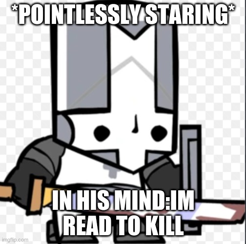 Castle crashers gray knight | *POINTLESSLY STARING*; IN HIS MIND:IM READ TO KILL | image tagged in gray knight | made w/ Imgflip meme maker