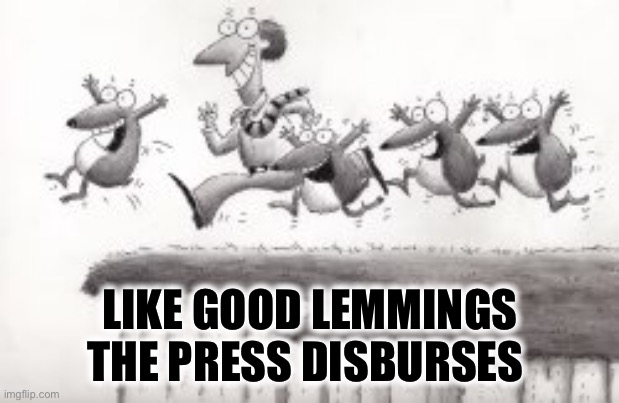 LIKE GOOD LEMMINGS
THE PRESS DISBURSES | made w/ Imgflip meme maker