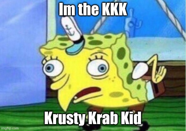 Mocking Spongebob | Im the KKK; Krusty Krab Kid | image tagged in memes,mocking spongebob | made w/ Imgflip meme maker