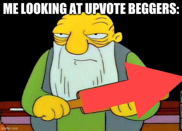 That's a paddlin' Meme | ME LOOKING AT UPVOTE BEGGERS: | image tagged in memes,that's a paddlin' | made w/ Imgflip meme maker