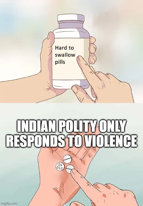 indian polity violence | INDIAN POLITY ONLY RESPONDS TO VIOLENCE | image tagged in memes,hard to swallow pills | made w/ Imgflip meme maker