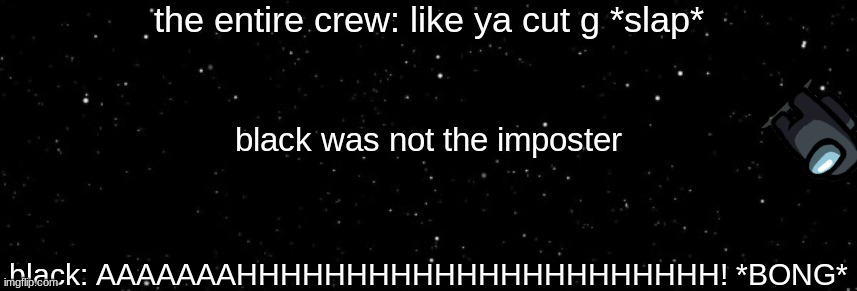 like ya cut g ejected make a copy of meme if you want | the entire crew: like ya cut g *slap*; black was not the imposter; black: AAAAAAAHHHHHHHHHHHHHHHHHHHHHH! *BONG* | image tagged in among us ejected | made w/ Imgflip meme maker