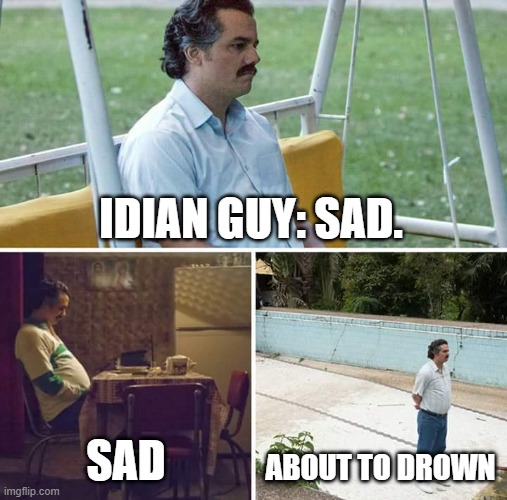 Sad Pablo Escobar | IDIAN GUY: SAD. SAD; ABOUT TO DROWN | image tagged in memes,sad pablo escobar | made w/ Imgflip meme maker