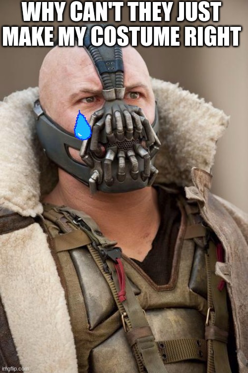 Bane | WHY CAN'T THEY JUST MAKE MY COSTUME RIGHT | image tagged in bane | made w/ Imgflip meme maker