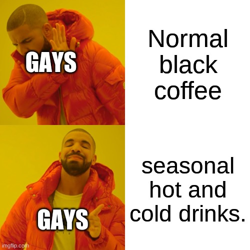 Drake Hotline Bling Meme | Normal black coffee; GAYS; seasonal hot and cold drinks. GAYS | image tagged in memes,drake hotline bling | made w/ Imgflip meme maker