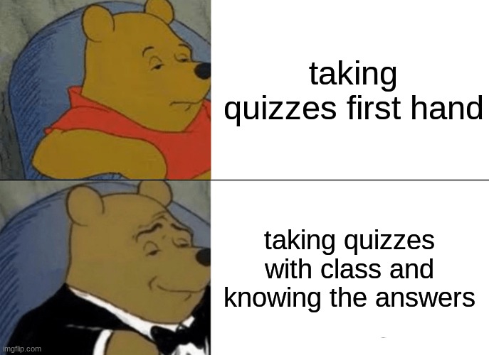 look meme | taking quizzes first hand; taking quizzes with class and knowing the answers | image tagged in memes,tuxedo winnie the pooh | made w/ Imgflip meme maker