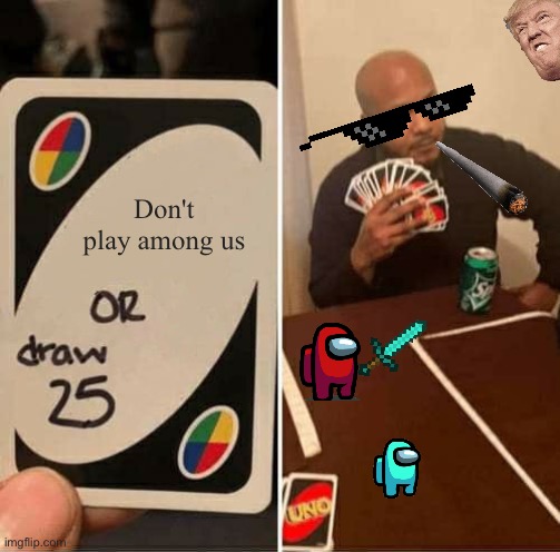 Lol | Don't play among us | image tagged in memes,uno draw 25 cards | made w/ Imgflip meme maker