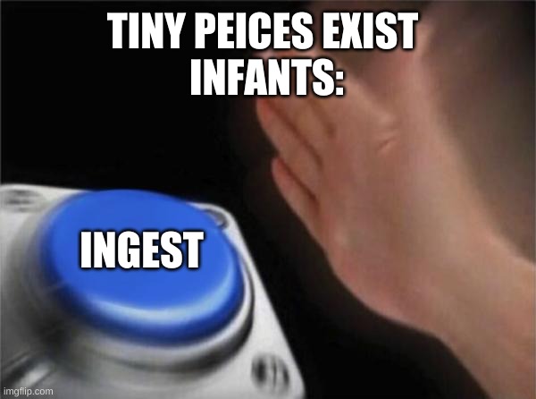 so true | TINY PEICES EXIST 
INFANTS:; INGEST | image tagged in memes,blank nut button | made w/ Imgflip meme maker