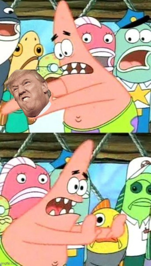 Put It Somewhere Else Patrick | image tagged in memes,put it somewhere else patrick | made w/ Imgflip meme maker