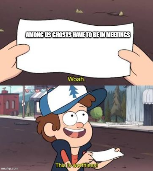 Wow This Is Useless | AMONG US GHOSTS HAVE TO BE IN MEETINGS | image tagged in wow this is useless | made w/ Imgflip meme maker