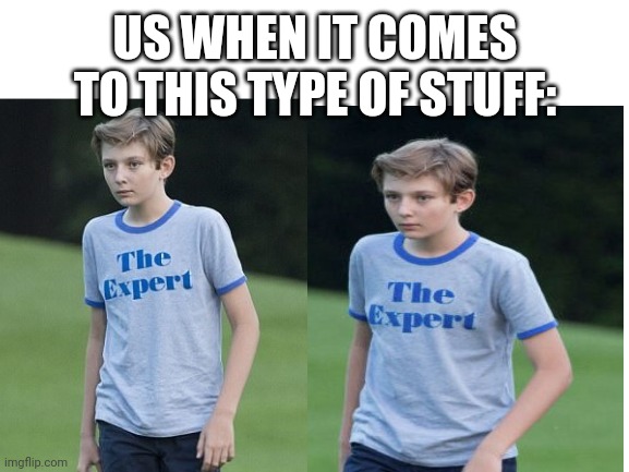 US WHEN IT COMES TO THIS TYPE OF STUFF: | made w/ Imgflip meme maker