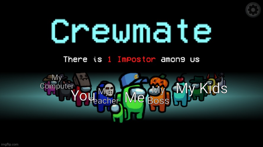 Crewmates in a nutshell | My Computer; My Kids; My Boss; My Teacher; You; Me | image tagged in among us crewmate | made w/ Imgflip meme maker