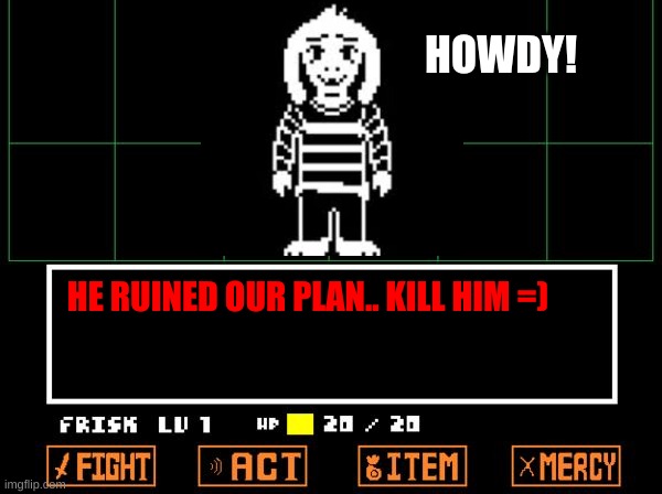 I dont know why I did this | HOWDY! HE RUINED OUR PLAN.. KILL HIM =) | image tagged in undertale | made w/ Imgflip meme maker