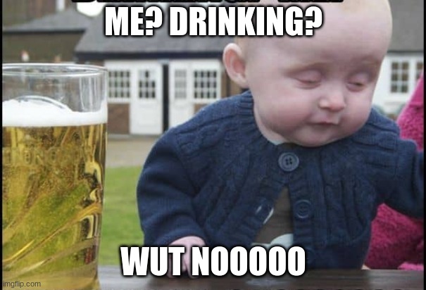 ME? DRINKING? WUT NOOOOO | image tagged in funny | made w/ Imgflip meme maker