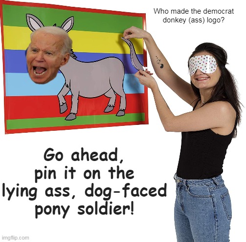 Pin The Tail | Who made the democrat donkey (ass) logo? Go ahead, pin it on the lying ass, dog-faced pony soldier! | image tagged in joe biden | made w/ Imgflip meme maker