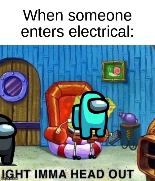 Yeah, No. | When someone enters electrical: | image tagged in memes,spongebob ight imma head out,among us,there is one impostor among us | made w/ Imgflip meme maker
