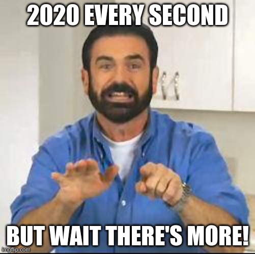 but wait there's more | 2020 EVERY SECOND; BUT WAIT THERE'S MORE! | image tagged in but wait there's more | made w/ Imgflip meme maker