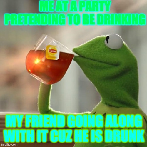But That's None Of My Business Meme | ME AT A PARTY PRETENDING TO BE DRINKING; MY FRIEND GOING ALONG WITH IT CUZ HE IS DRUNK | image tagged in memes,but that's none of my business,kermit the frog | made w/ Imgflip meme maker