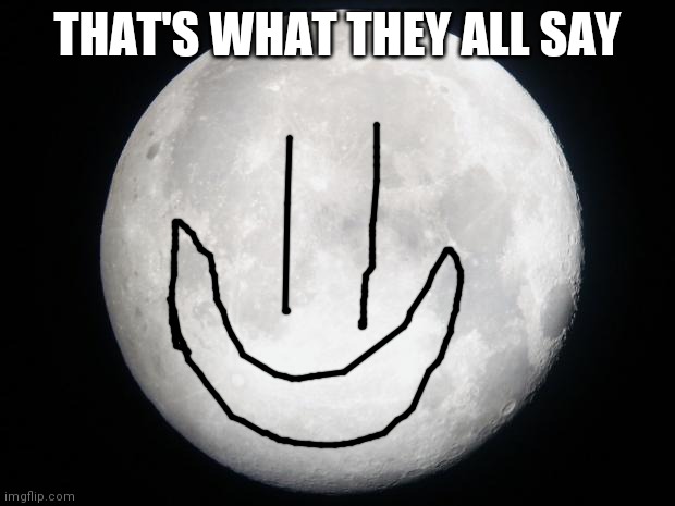Full Moon | THAT'S WHAT THEY ALL SAY | image tagged in full moon | made w/ Imgflip meme maker