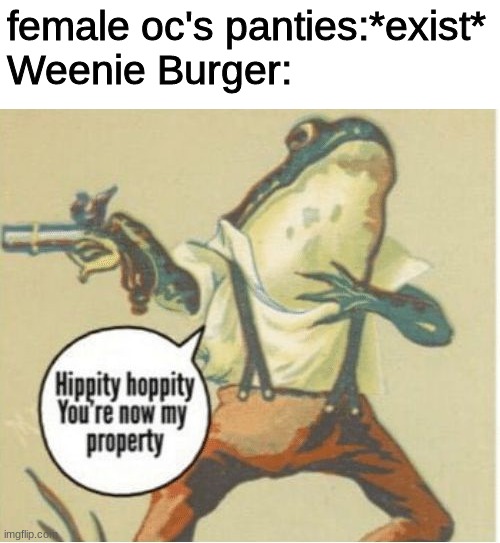 Weenie Burger in a nutshell | female oc's panties:*exist*
Weenie Burger: | image tagged in hippity hoppity you're now my property,weenie burger,panties,memes | made w/ Imgflip meme maker