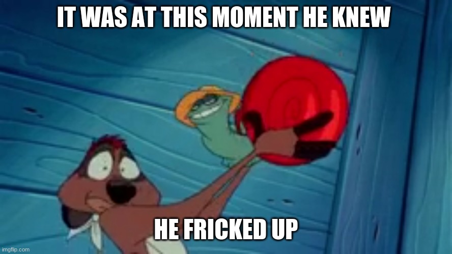 it was at this moment.... | IT WAS AT THIS MOMENT HE KNEW HE FRICKED UP | image tagged in it was at this moment | made w/ Imgflip meme maker