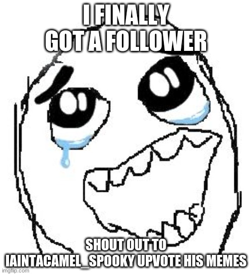 YES FINALLY! | I FINALLY GOT A FOLLOWER; SHOUT OUT TO IAINTACAMEL_SPOOKY UPVOTE HIS MEMES | image tagged in memes,happy guy rage face | made w/ Imgflip meme maker