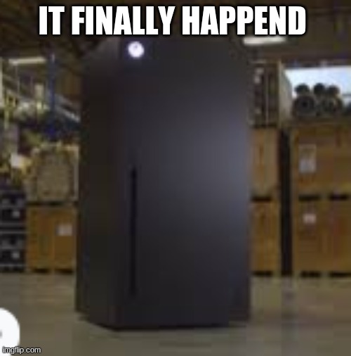 x fridge | IT FINALLY HAPPEND | image tagged in xbox | made w/ Imgflip meme maker