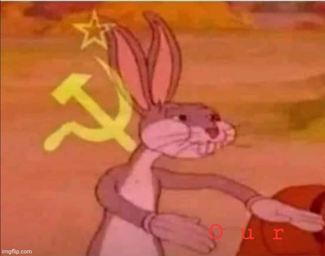 Communist bugs bunny | O u r | image tagged in communist bugs bunny | made w/ Imgflip meme maker