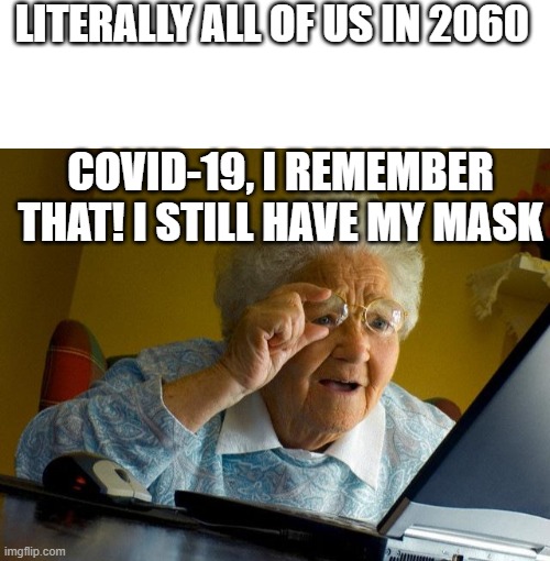 LITERALLY ALL OF US IN 2060; COVID-19, I REMEMBER THAT! I STILL HAVE MY MASK | image tagged in memes,grandma finds the internet,blank white template | made w/ Imgflip meme maker