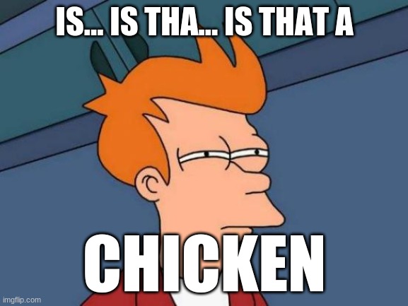 Futurama Fry | IS... IS THA... IS THAT A; CHICKEN | image tagged in memes,futurama fry | made w/ Imgflip meme maker