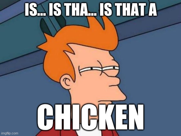 Futurama Fry Meme | IS... IS THA... IS THAT A; CHICKEN | image tagged in memes,futurama fry | made w/ Imgflip meme maker