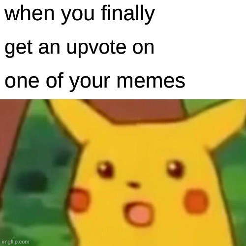 FINALLY | when you finally; get an upvote on; one of your memes | image tagged in memes,surprised pikachu | made w/ Imgflip meme maker