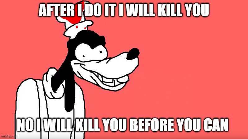 I'll do it again | AFTER I DO IT I WILL KILL YOU; NO I WILL KILL YOU BEFORE YOU CAN | image tagged in i'll do it again | made w/ Imgflip meme maker