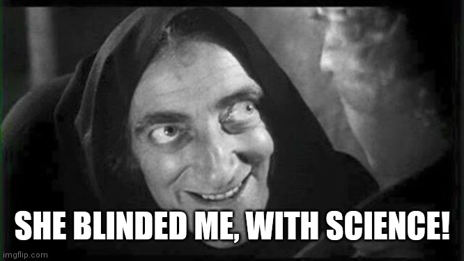 Marty Feldman | SHE BLINDED ME, WITH SCIENCE! | image tagged in marty feldman | made w/ Imgflip meme maker