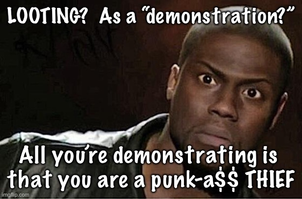 Kevin Hart Meme | LOOTING?  As a “demonstration?”; All you’re demonstrating is 
that you are a punk-a$$ THIEF | image tagged in memes,kevin hart | made w/ Imgflip meme maker