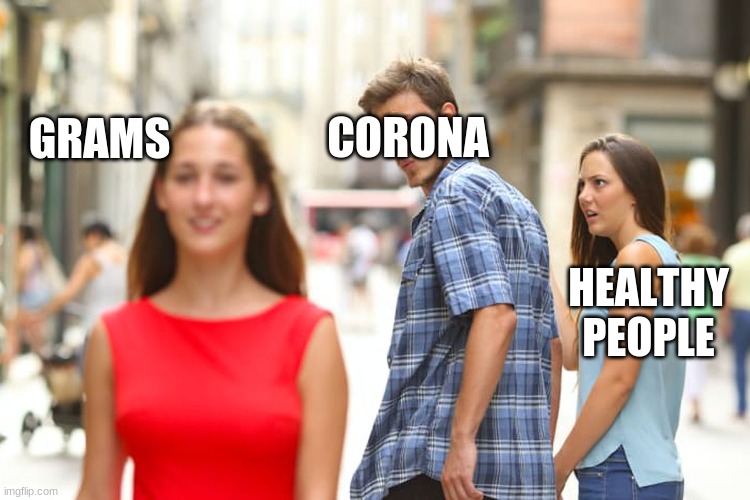 Anthor corona meme | CORONA; GRAMS; HEALTHY PEOPLE | image tagged in memes,distracted boyfriend | made w/ Imgflip meme maker