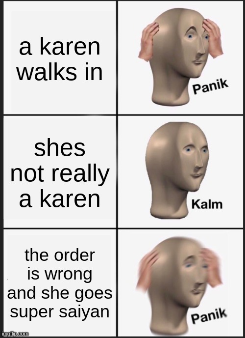Panik Kalm Panik | a karen walks in; shes not really a karen; the order is wrong and she goes super saiyan | image tagged in memes,panik kalm panik | made w/ Imgflip meme maker