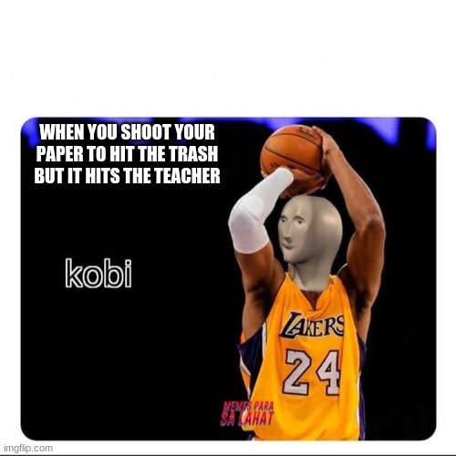 KOBI | WHEN YOU SHOOT YOUR PAPER TO HIT THE TRASH BUT IT HITS THE TEACHER | image tagged in kobi | made w/ Imgflip meme maker