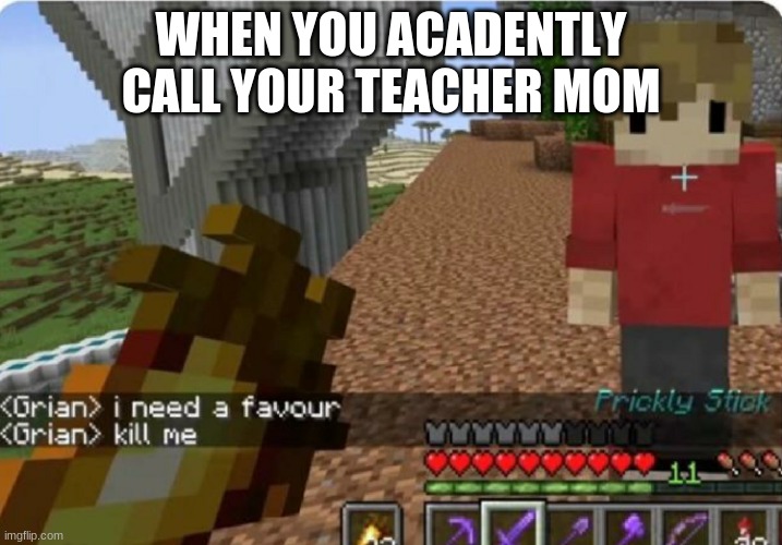 grian kill me | WHEN YOU ACADENTLY CALL YOUR TEACHER MOM | image tagged in grian kill me | made w/ Imgflip meme maker