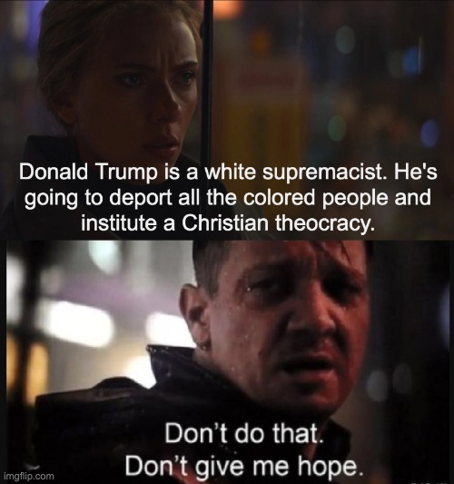 He's not and he won't. Too bad. | image tagged in politics,avengers endgame,hawkeye ''don't give me hope'',donald trump | made w/ Imgflip meme maker