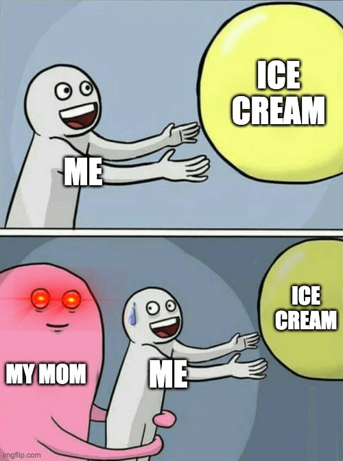 Me and Ice Cream | ICE CREAM; ME; ICE CREAM; MY MOM; ME | image tagged in memes | made w/ Imgflip meme maker