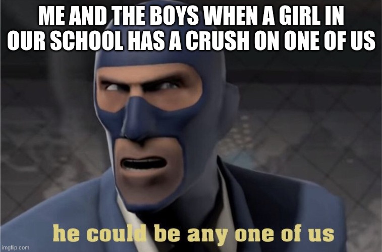 He could be any one of us | ME AND THE BOYS WHEN A GIRL IN OUR SCHOOL HAS A CRUSH ON ONE OF US | image tagged in he could be any one of us | made w/ Imgflip meme maker