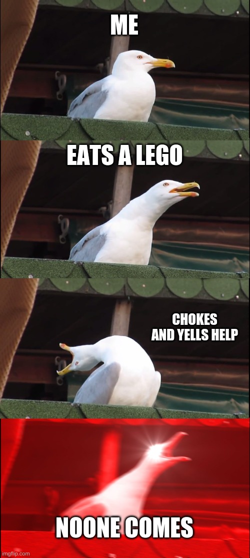 Inhaling Seagull | ME; EATS A LEGO; CHOKES AND YELLS HELP; NOONE COMES | image tagged in memes,inhaling seagull | made w/ Imgflip meme maker
